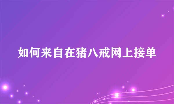 如何来自在猪八戒网上接单