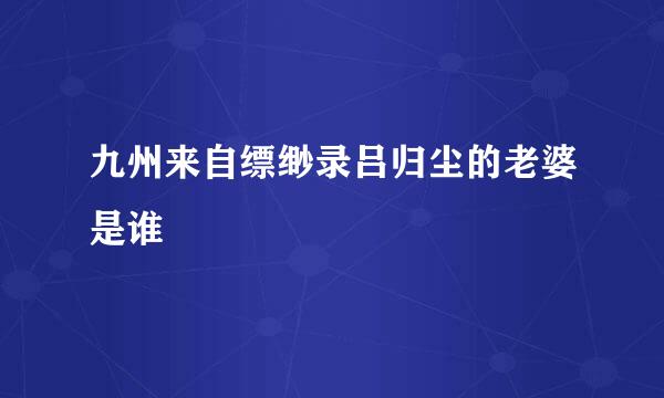 九州来自缥缈录吕归尘的老婆是谁