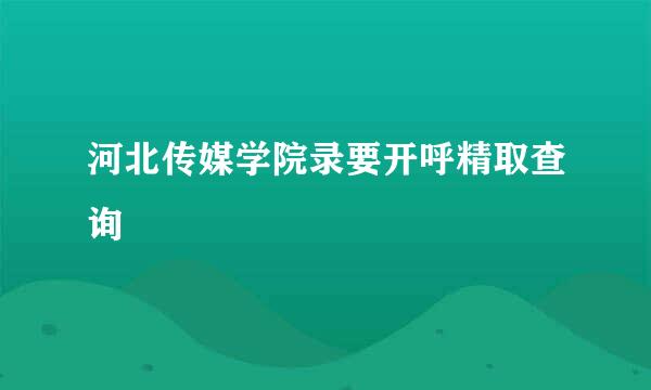 河北传媒学院录要开呼精取查询