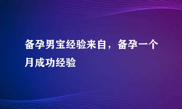 备孕男宝经验来自，备孕一个月成功经验