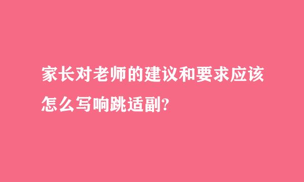 家长对老师的建议和要求应该怎么写响跳适副?