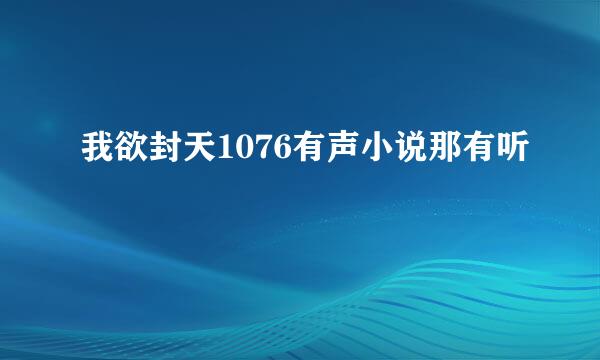 我欲封天1076有声小说那有听