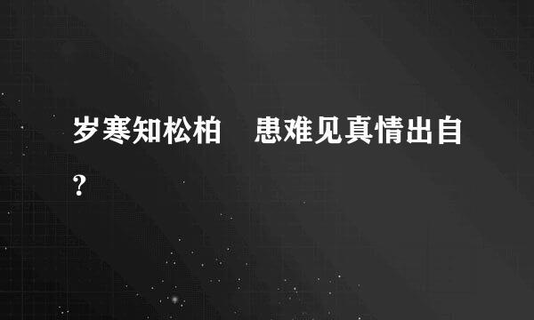 岁寒知松柏 患难见真情出自？