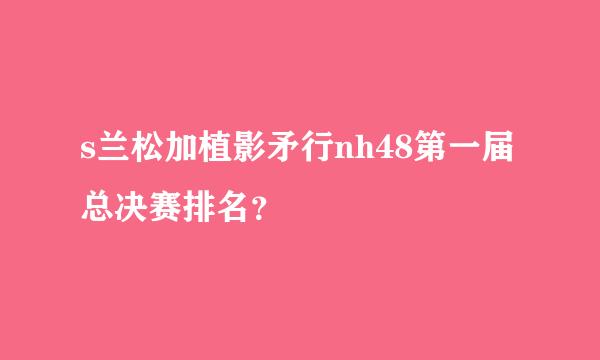 s兰松加植影矛行nh48第一届总决赛排名？