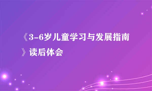 《3-6岁儿童学习与发展指南》读后体会