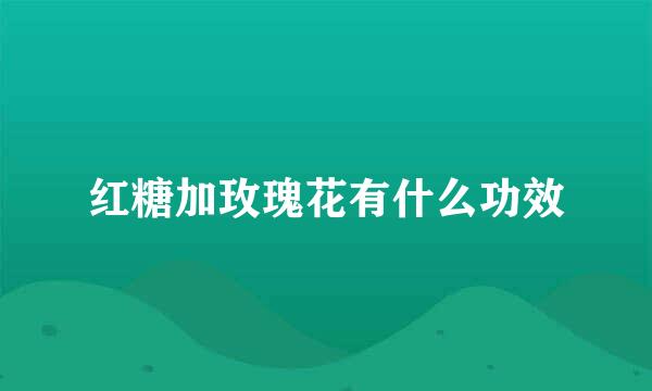 红糖加玫瑰花有什么功效