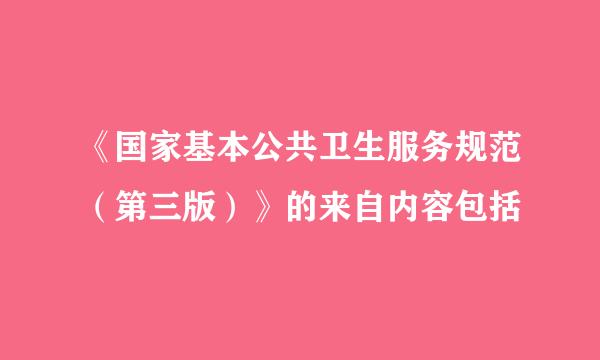 《国家基本公共卫生服务规范（第三版）》的来自内容包括