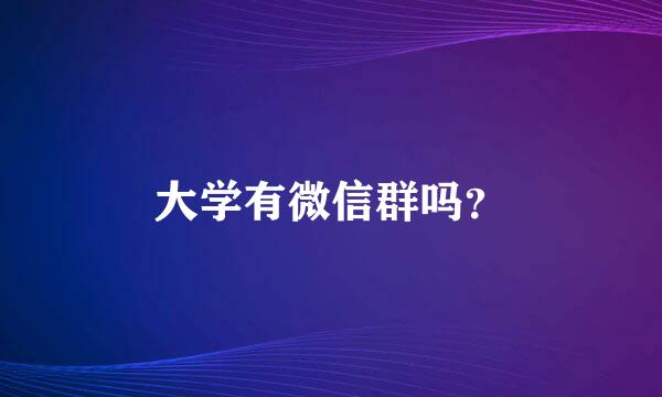 大学有微信群吗？