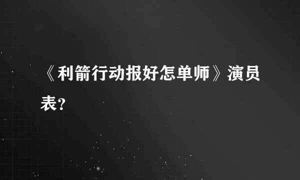 《利箭行动报好怎单师》演员表？