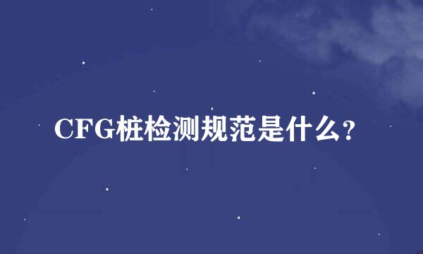 CFG桩检测规范是什么？