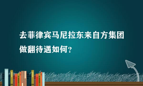 去菲律宾马尼拉东来自方集团做翻待遇如何？