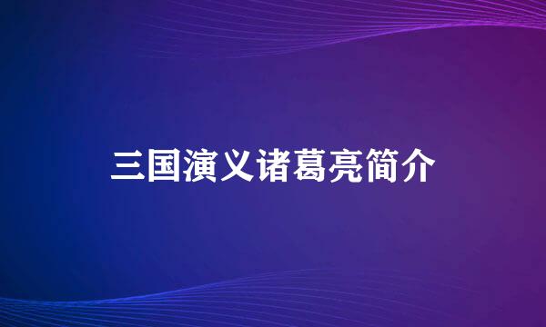 三国演义诸葛亮简介