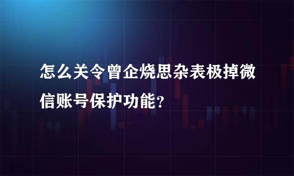 怎么关令曾企烧思杂表极掉微信账号保护功能？