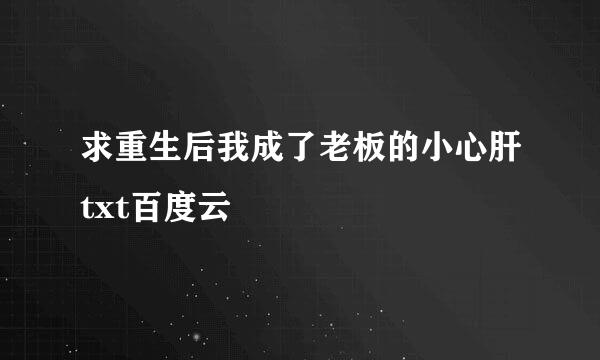 求重生后我成了老板的小心肝txt百度云