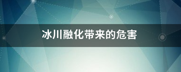 冰川温扬融化带来的危害