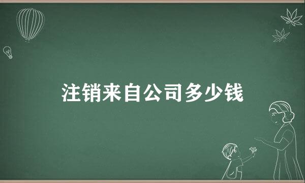 注销来自公司多少钱