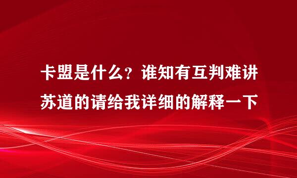 卡盟是什么？谁知有互判难讲苏道的请给我详细的解释一下