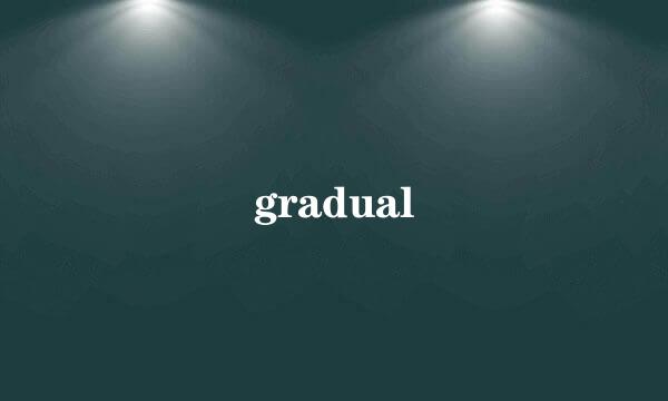 gradual