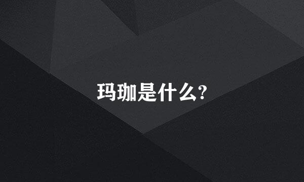 玛珈是什么?