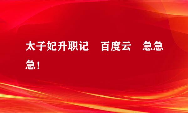 太子妃升职记 百度云 急急急！