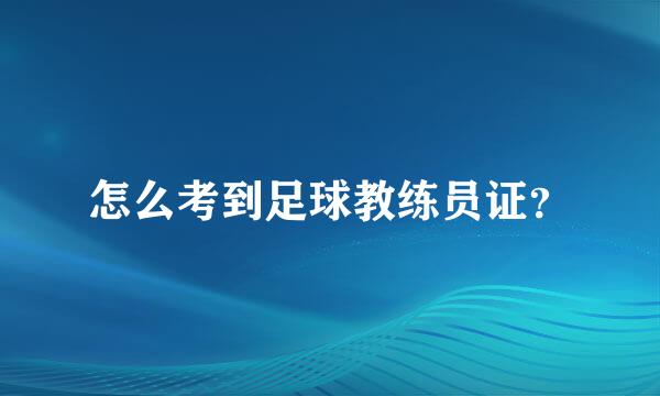 怎么考到足球教练员证？