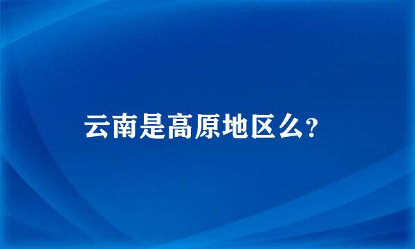 云南是高原地区么？