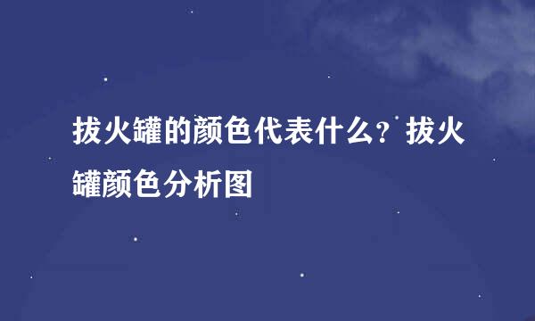 拔火罐的颜色代表什么？拔火罐颜色分析图