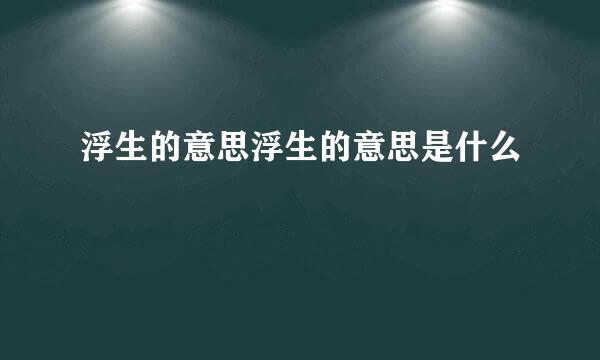 浮生的意思浮生的意思是什么