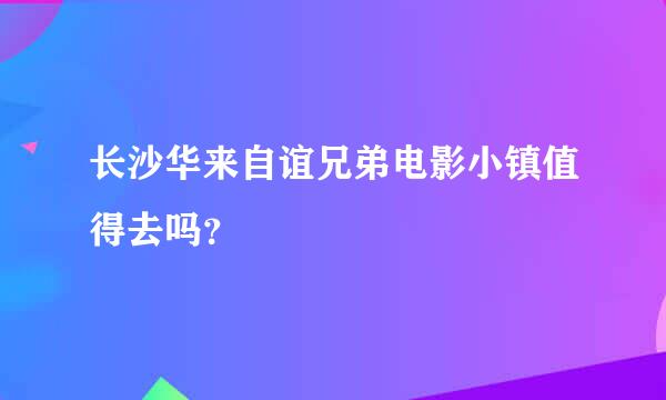 长沙华来自谊兄弟电影小镇值得去吗？