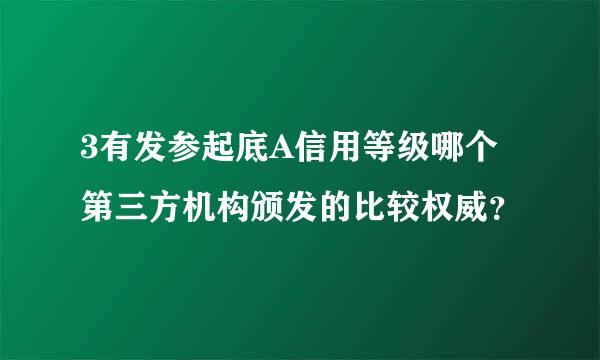 3有发参起底A信用等级哪个第三方机构颁发的比较权威？