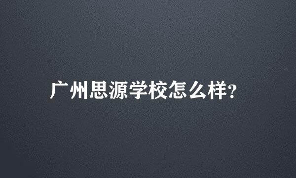 广州思源学校怎么样？