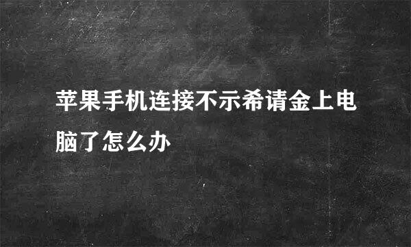 苹果手机连接不示希请金上电脑了怎么办