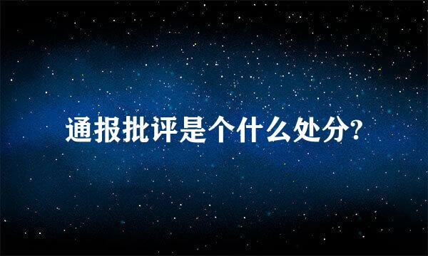 通报批评是个什么处分?