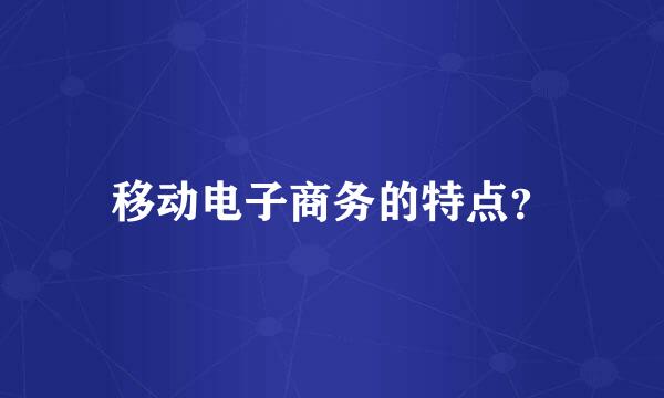 移动电子商务的特点？