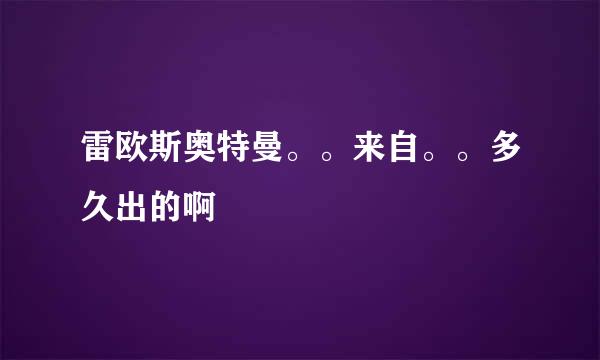 雷欧斯奥特曼。。来自。。多久出的啊