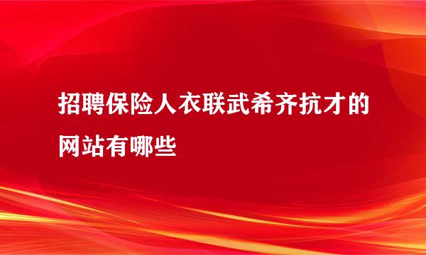 招聘保险人衣联武希齐抗才的网站有哪些