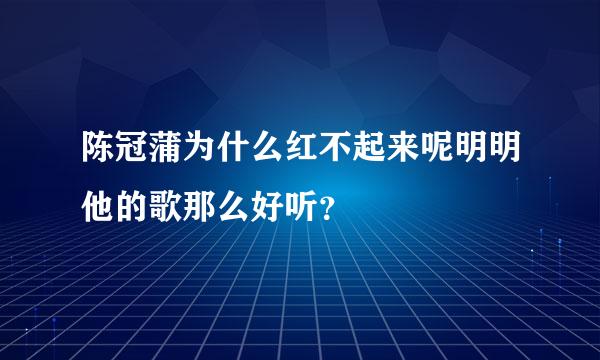 陈冠蒲为什么红不起来呢明明他的歌那么好听？