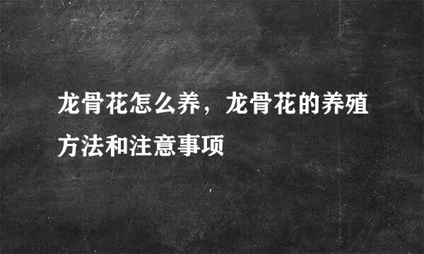 龙骨花怎么养，龙骨花的养殖方法和注意事项