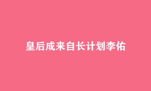 皇后成来自长计划李佑