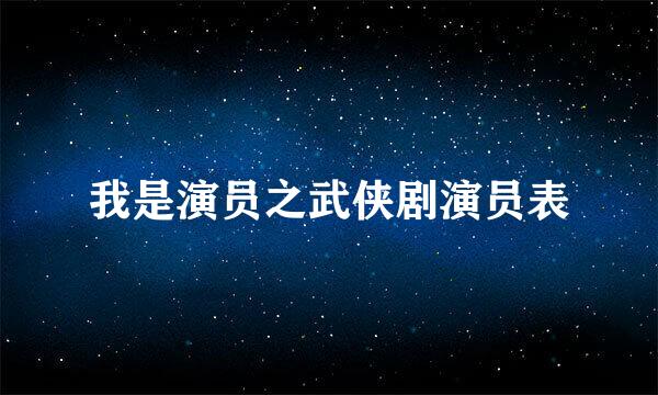 我是演员之武侠剧演员表