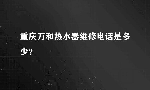 重庆万和热水器维修电话是多少？