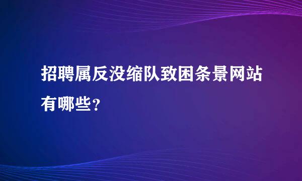 招聘属反没缩队致困条景网站有哪些？