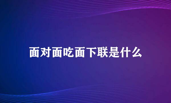 面对面吃面下联是什么