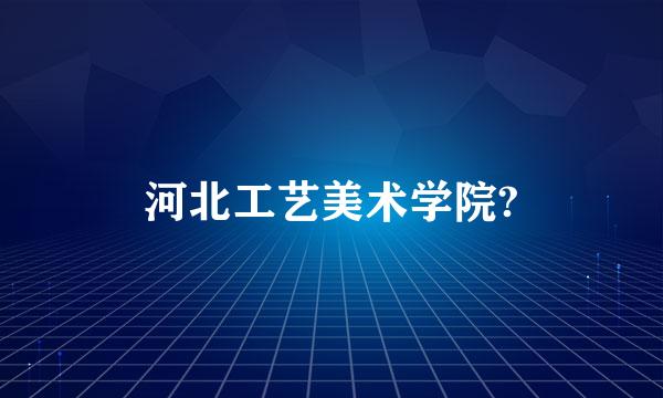 河北工艺美术学院?