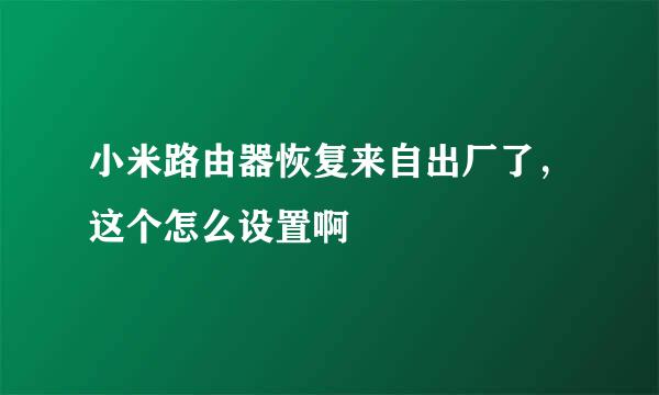 小米路由器恢复来自出厂了，这个怎么设置啊