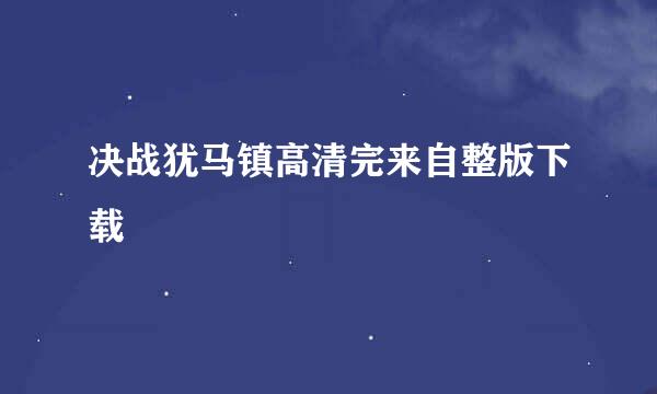 决战犹马镇高清完来自整版下载