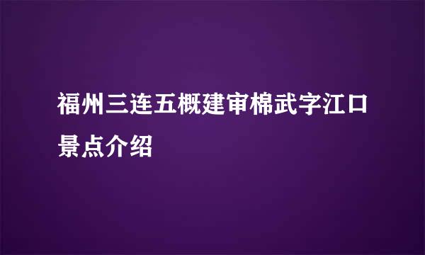 福州三连五概建审棉武字江口景点介绍