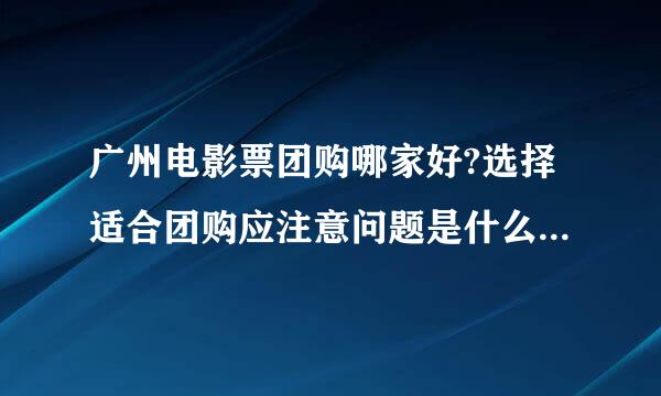 广州电影票团购哪家好?选择适合团购应注意问题是什么?能提供2011年最新团购吗?