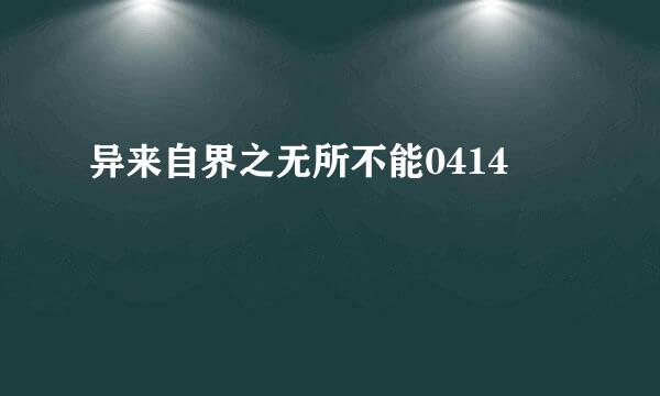 异来自界之无所不能0414