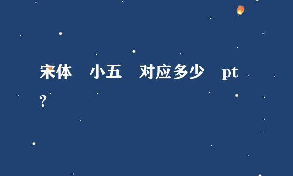 宋体 小五 对应多少 pt ?